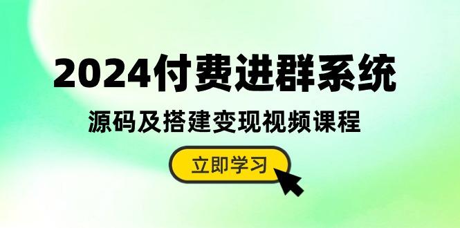 2024付费进群系统，源码及搭建变现视频课程(教程+源码-铜臭网