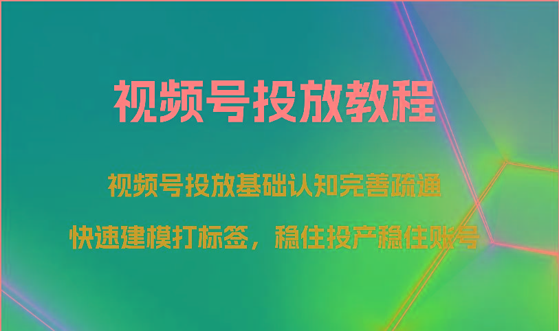 视频号投放教程-视频号投放基础认知完善疏通，快速建模打标签，稳住投产稳住账号-铜臭网