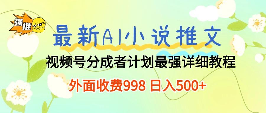 最新AI小说推文视频号分成计划 最强详细教程  日入500+-铜臭网