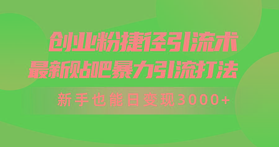 (10071期)创业粉捷径引流术，最新贴吧暴力引流打法，新手也能日变现3000+附赠全…-铜臭网