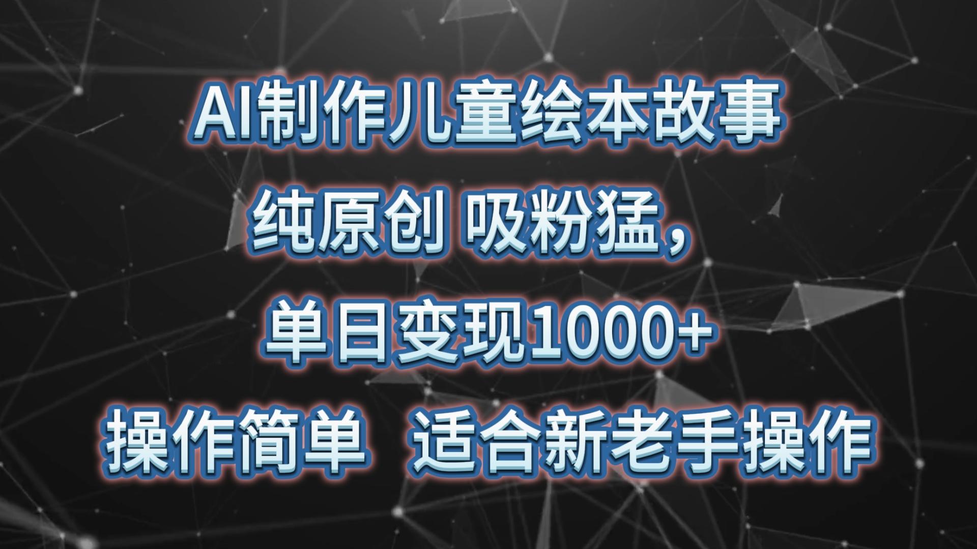 AI制作儿童绘本故事，纯原创，吸粉猛，单日变现1000+，操作简单，适合新老手操作-铜臭网