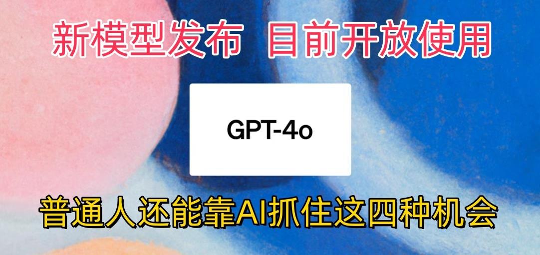 最强模型ChatGPT-4omni震撼发布，目前开放使用，普通人可以利用AI抓住的四…-铜臭网