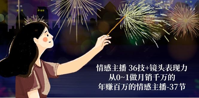 情感主播 36技+镜头表现力：从0~1做月销千万的，年赚百万的情感主播-37节-铜臭网