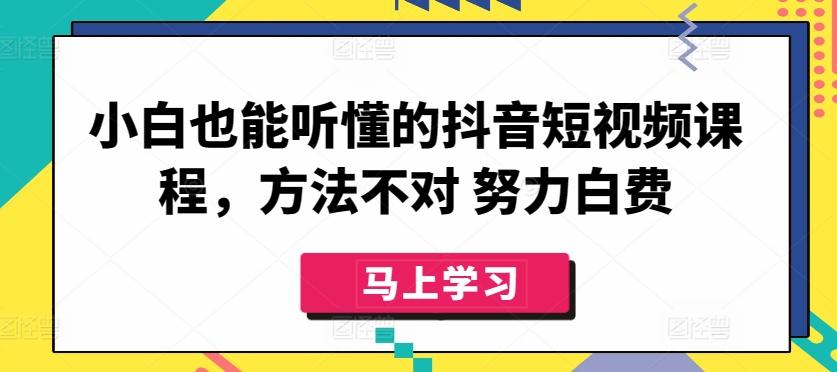 小白也能听懂的抖音短视频课程，方法不对 努力白费-铜臭网