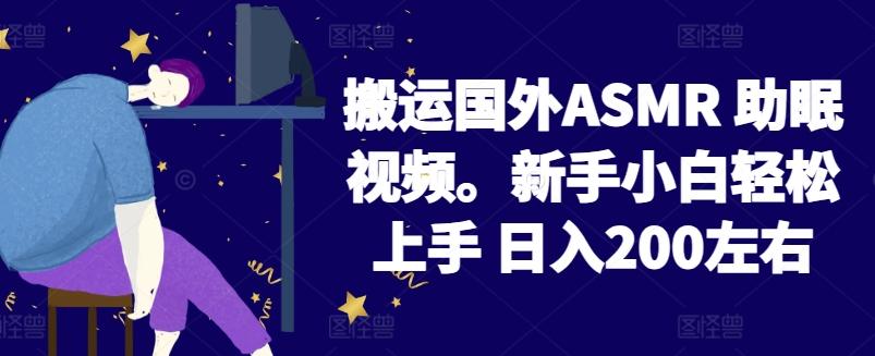 2024搬运国外ASMR 助眠视频，新手小白轻松上手 日入200左右【揭秘】-铜臭网