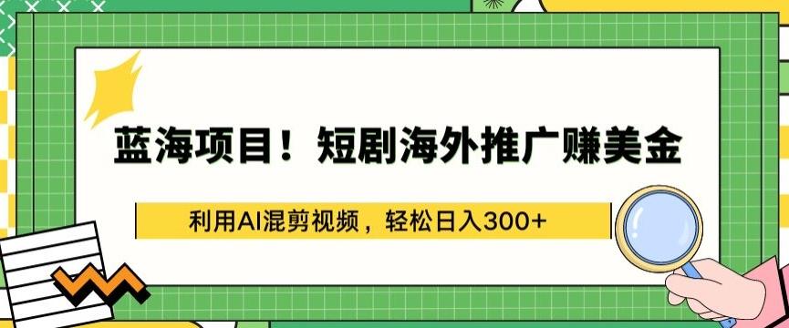 蓝海项目!短剧海外推广赚美金，利用AI混剪视频，轻松日入300+【揭秘】-铜臭网
