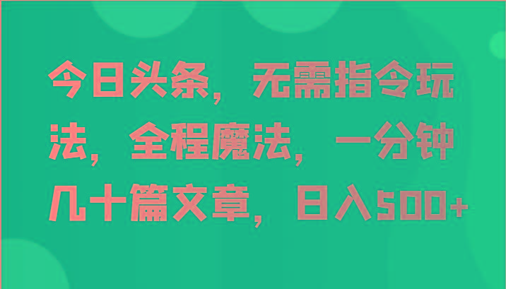 今日头条，无需指令玩法，全程魔法，一分钟几十篇文章，日入500+-铜臭网