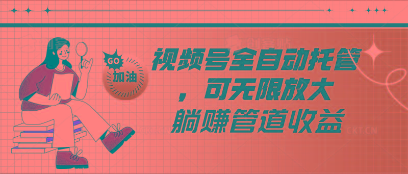 视频号全自动托管，有微信就能做的项目，可无限放大躺赚管道收益-铜臭网