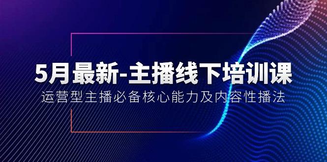 5月最新-主播线下培训课【40期】：运营型主播必备核心能力及内容性播法-铜臭网