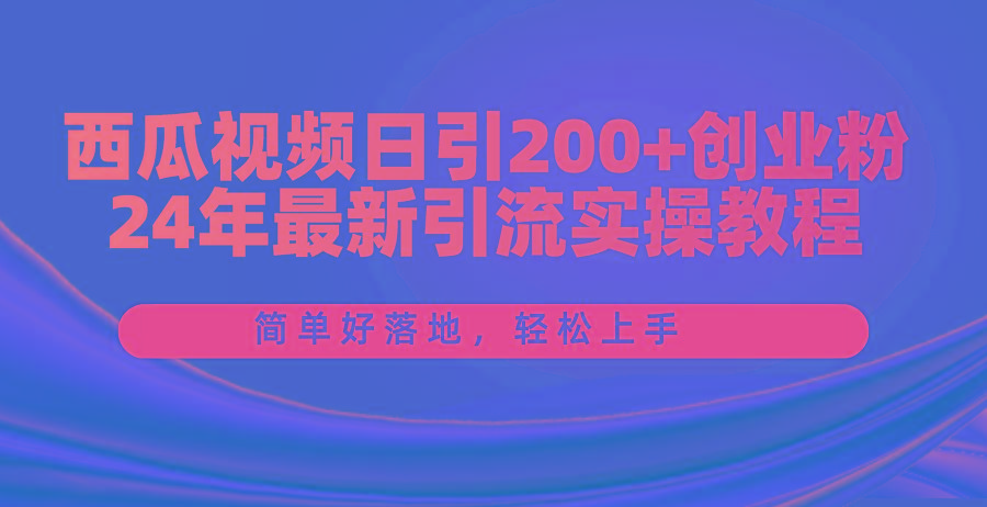 西瓜视频日引200+创业粉,24年最新引流实操教程,简单好落地,轻松上手-铜臭网