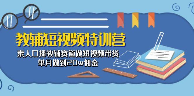 教辅-短视频特训营： 素人口播教辅赛道做短视频带货，单月做到20w佣金-铜臭网