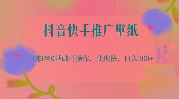 抖音快手推广壁纸，0粉丝0基础可操作，变现快，日入300+-铜臭网