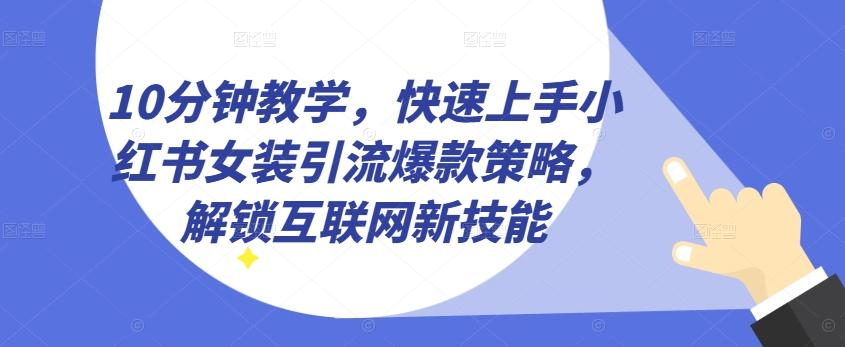 10分钟教学，快速上手小红书女装引流爆款策略，解锁互联网新技能【揭秘】-铜臭网