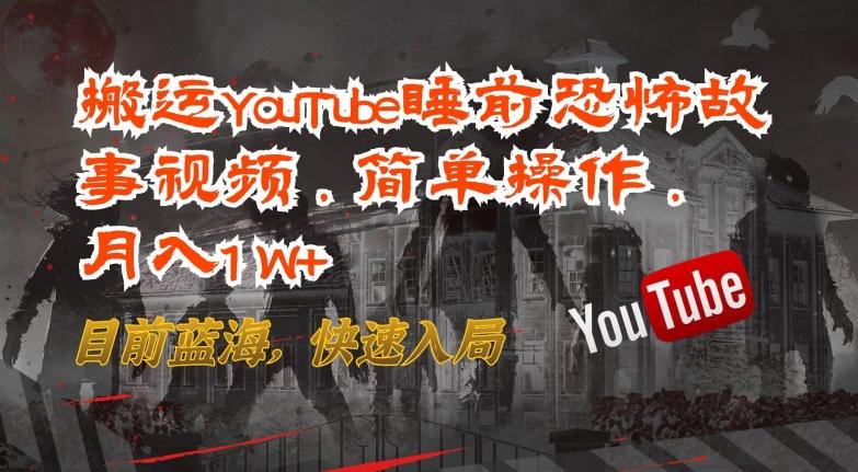 搬运YouTube睡前恐怖故事视频，简单操作，月入1W+，目前蓝海，快速入局【揭秘】-铜臭网
