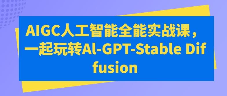 AIGC人工智能全能实战课，一起玩转Al-GPT-Stable Diffusion-铜臭网