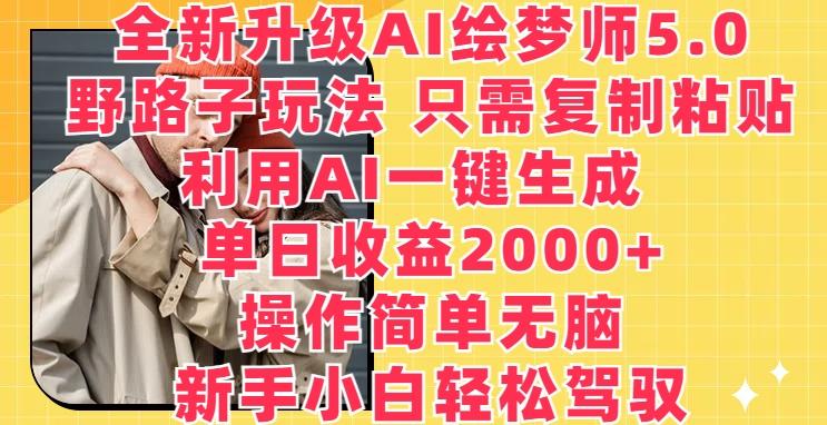 全新升级AI绘梦师5.0.野路子玩法，只需复制粘贴，利用AI一键生成，单日收益2000+【揭秘】-铜臭网