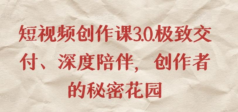 短视频创作课3.0.极致交付、深度陪伴，创作者的秘密花园-铜臭网