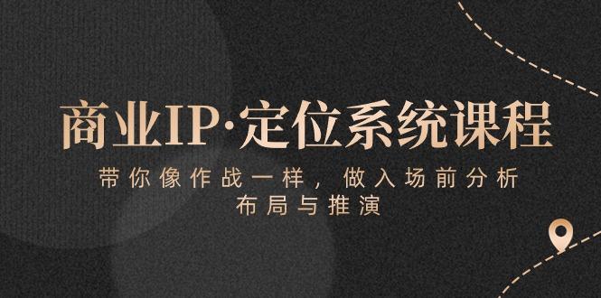 商业IP·定位系统课程：带你像 作战一样，做入场 前分析，布局与推演-铜臭网