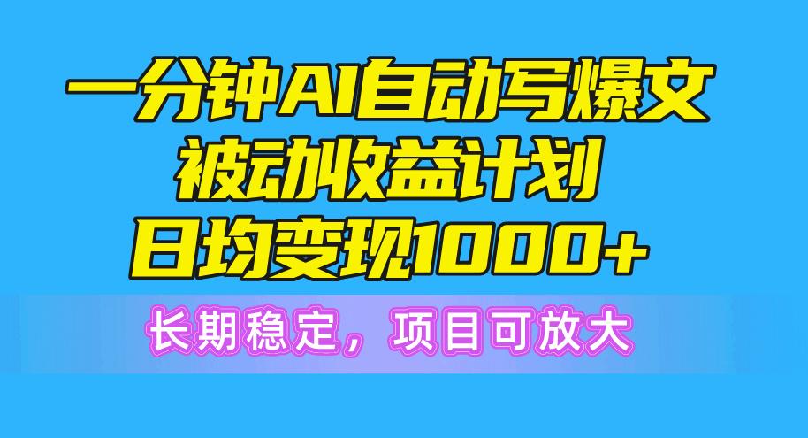 一分钟AI爆文被动收益计划，日均变现1000+，长期稳定，项目可放大-铜臭网
