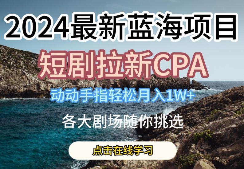 2024最新蓝海项日，短剧拉新CPA，动动手指轻松月入1W，全各大剧场随你挑选【揭秘】-铜臭网