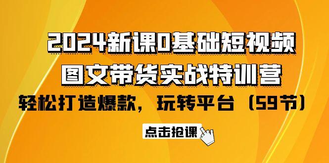 (9911期)2024新课0基础短视频+图文带货实战特训营：玩转平台，轻松打造爆款(59节)-铜臭网
