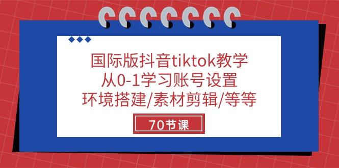 国际版抖音tiktok教学：从0-1学习账号设置/环境搭建/素材剪辑/等等/70节-铜臭网