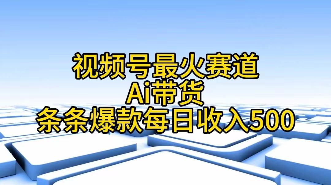 视频号最火赛道——Ai带货条条爆款每日收入500-铜臭网