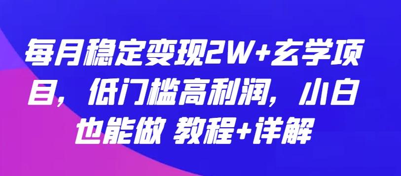 每月稳定变现2W+玄学项目，低门槛高利润，小白也能做 教程+详解【揭秘】-铜臭网