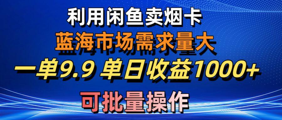 利用咸鱼卖烟卡，蓝海市场需求量大，一单9.9单日收益1000+，可批量操作-铜臭网