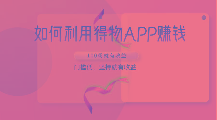 如何利用得物APP赚收益，100粉就可以赚收益，门槛低，坚持就有收益-铜臭网