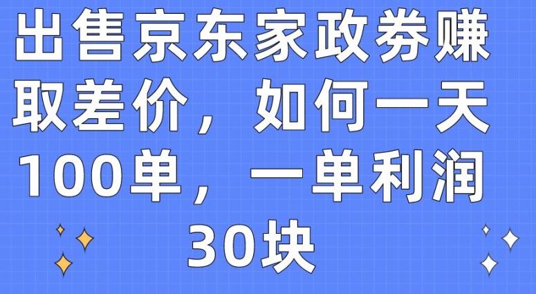 出售京东家政劵赚取差价，如何一天100单，一单利润30块【揭秘】-铜臭网