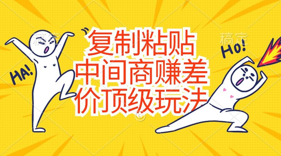 复制粘贴，中间商赚差价顶级玩法，零成本，硬通货-铜臭网