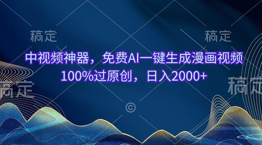 中视频神器，免费AI一键生成漫画视频100%过原创，日入2000+-铜臭网