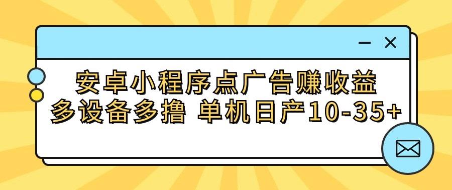安卓小程序点广告赚收益，多设备多撸 单机日产10-35+-铜臭网