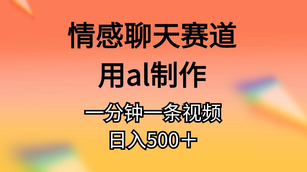 情感聊天赛道用al制作一分钟一条视频日入500＋-铜臭网