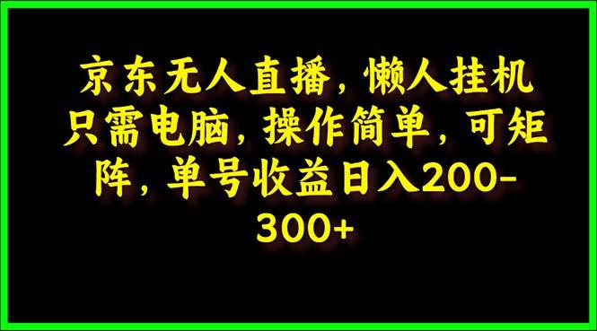 (9973期)京东无人直播，电脑挂机，操作简单，懒人专属，可矩阵操作 单号日入200-300-铜臭网