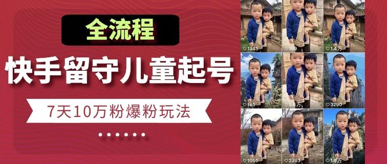 快手留守儿童博同情起号，7天10万粉爆粉玩法，全流程-铜臭网