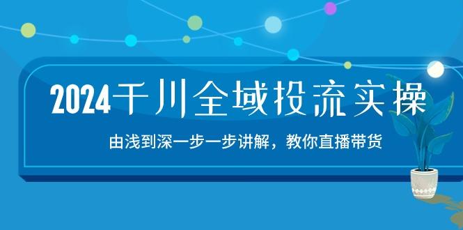 2024千川-全域投流精品实操：由谈到深一步一步讲解，教你直播带货-15节-铜臭网