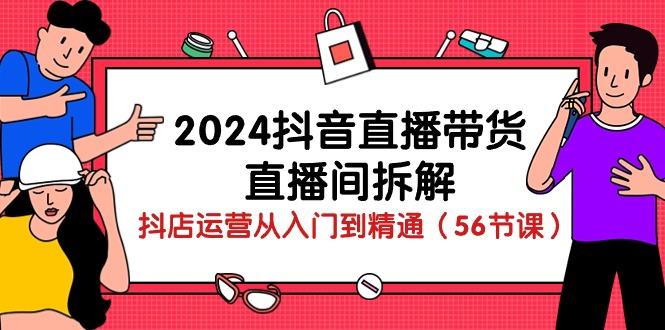2024抖音直播带货-直播间拆解：抖店运营从入门到精通(56节课-铜臭网