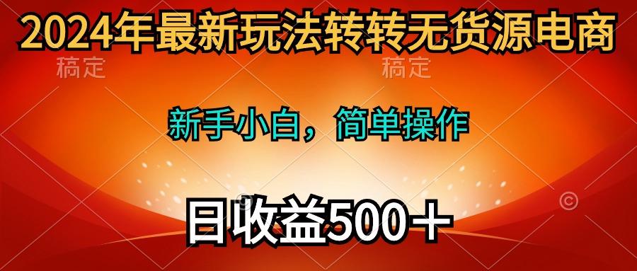 (10003期)2024年最新玩法转转无货源电商，新手小白 简单操作，长期稳定 日收入500＋-铜臭网