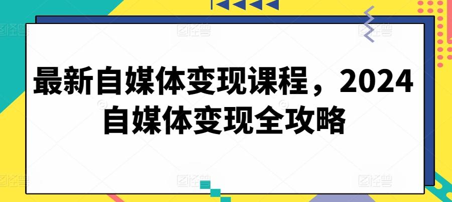 最新自媒体变现课程，2024自媒体变现全攻略-铜臭网