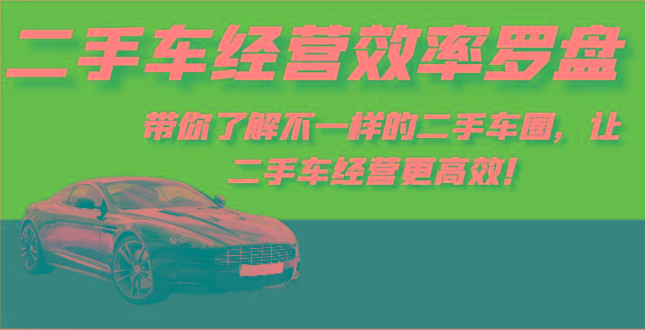 二手车经营效率罗盘-带你了解不一样的二手车圈，让二手车经营更高效！-铜臭网