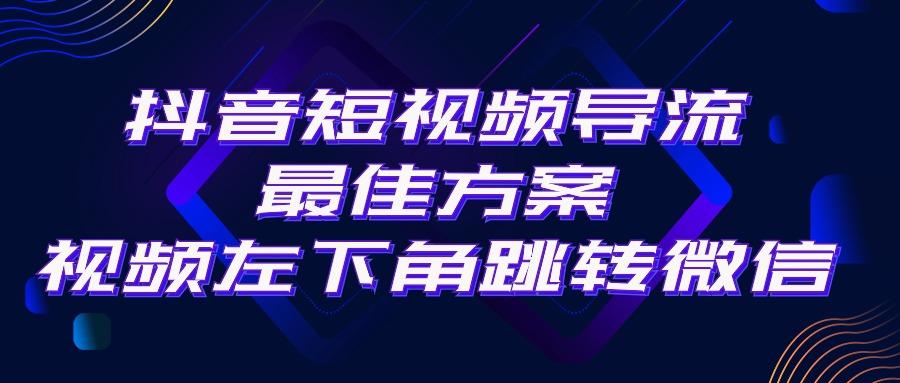 抖音短视频引流导流最佳方案，视频左下角跳转微信，外面500一单，利润200+-铜臭网