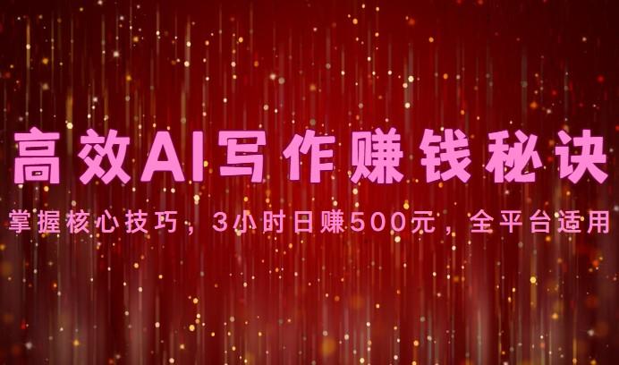 高效AI写作赚钱秘诀：掌握核心技巧，3小时日赚500元，全平台适用-铜臭网