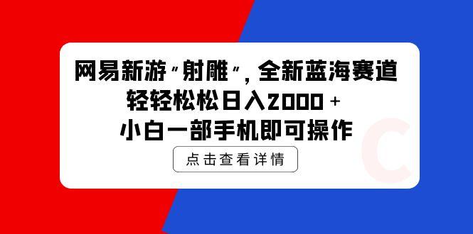 (9936期)网易新游 射雕 全新蓝海赛道，轻松日入2000＋小白一部手机即可操作-铜臭网