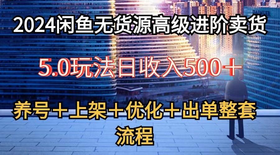 2024闲鱼无货源高级进阶卖货5.0，养号＋选品＋上架＋优化＋出单整套流程-铜臭网