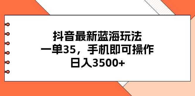 抖音最新蓝海玩法，一单35，手机即可操作，日入3500+，不了解一下真是…-铜臭网