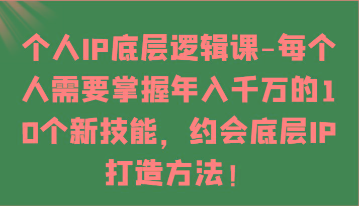 个人IP底层逻辑-掌握年入千万的10个新技能，约会底层IP的打造方法！-铜臭网