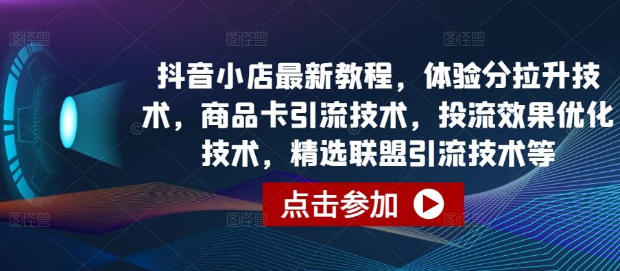 抖音小店最新教程，体验分拉升技术，商品卡引流技术，投流效果优化技术，精选联盟引流技术等-铜臭网