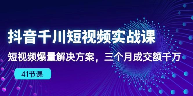 抖音千川短视频实战课：短视频爆量解决方案，三个月成交额千万(41节课-铜臭网